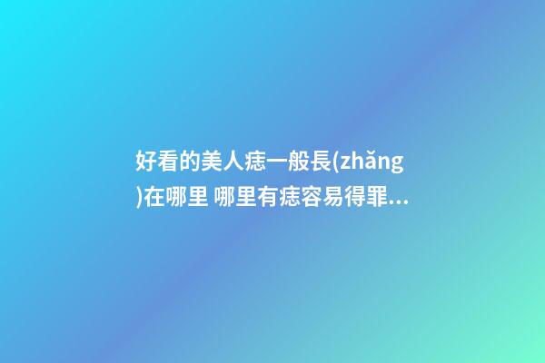 好看的美人痣一般長(zhǎng)在哪里 哪里有痣容易得罪人
